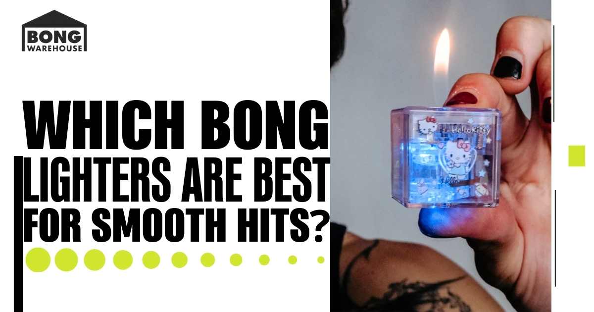 Bong Lighters Are Best for Smooth Hits